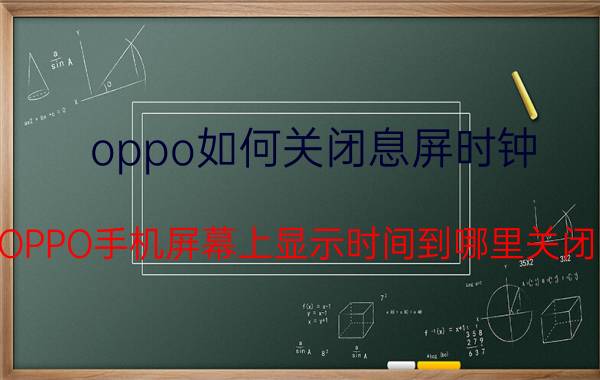 oppo如何关闭息屏时钟 OPPO手机屏幕上显示时间到哪里关闭？